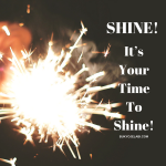 Shine! It’s Your Time To Shine.