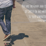 You are the hands and feet of Christ.