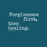 Forgiveness First, Then Healing.